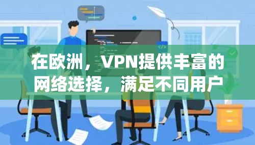 在欧洲，VPN提供丰富的网络选择，满足不同用户的 accessing需求。以下是几个主要的 VPN 提供者和他们在欧洲的网络分布