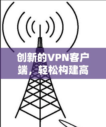 创新的VPN客户端，轻松构建高效移动网络解决方案