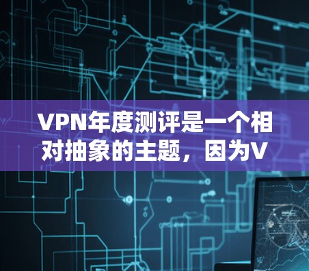 VPN年度测评是一个相对抽象的主题,因为VPN市场的变化和评价会受到多种因素影响,包括技术、政策、用户偏好等。不过,如果你指的是223年VPN年度测评,那么以下是一些相关的参考信息和分析 VPN年度测评是一个相对抽象的主题,因为VPN市场的变化和评价会受到多种因素影响,包括技术、政策、用户偏好等。不过,如果你指的是223年VPN年度测评,那么以下是一些相关的参考信息和分析