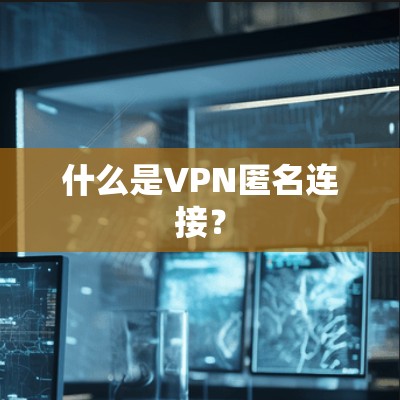 什么是VPN匿名连接? 什么是VPN匿名连接?