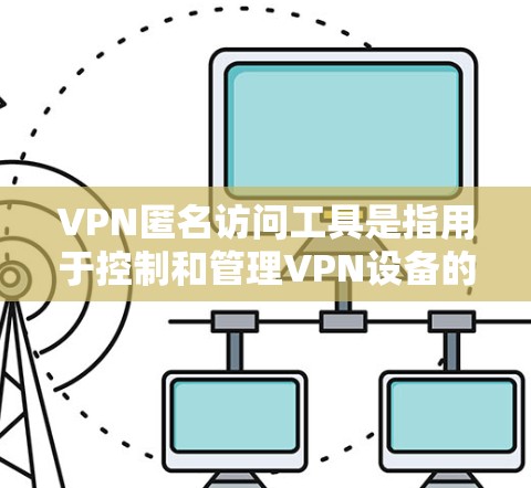VPN匿名访问工具是指用于控制和管理VPN设备的软件,旨在保护用户免受恶意软件的感染。以下是一些关键点和步骤,帮助您安全访问和管理这些设备 VPN匿名访问工具是指用于控制和管理VPN设备的软件,旨在保护用户免受恶意软件的感染。以下是一些关键点和步骤,帮助您安全访问和管理这些设备