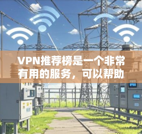 VPN推荐榜是一个非常有用的服务,可以帮助用户保护自己的数据安全。以下是几个用户最常被推荐的VPN推荐榜,供参考 VPN推荐榜是一个非常有用的服务,可以帮助用户保护自己的数据安全。以下是几个用户最常被推荐的VPN推荐榜,供参考