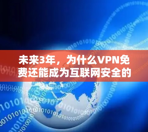 未来3年,为什么VPN免费还能成为互联网安全的支柱? 未来3年,为什么VPN免费还能成为互联网安全的支柱?