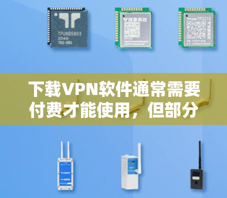 下载VPN软件通常需要付费才能使用,但部分VPN软件可能提供免费下载选项。以下是一些可能的情况 下载VPN软件通常需要付费才能使用,但部分VPN软件可能提供免费下载选项。以下是一些可能的情况