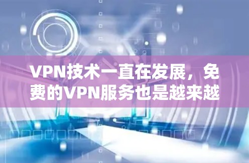 VPN技术一直在发展,免费的VPN服务也是越来越受欢迎的选择。以下是一些可能的VPN免费版226年版本,以及它们的特点和使用建议 VPN技术一直在发展,免费的VPN服务也是越来越受欢迎的选择。以下是一些可能的VPN免费版226年版本,以及它们的特点和使用建议