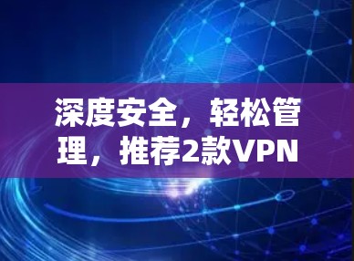 深度安全,轻松管理,推荐2款VPN免费应用 深度安全,轻松管理,推荐2款VPN免费应用