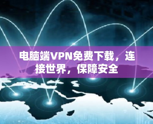 电脑端VPN免费下载,连接世界,保障安全 电脑端VPN免费下载,连接世界,保障安全