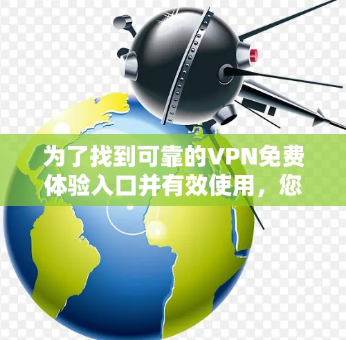 为了找到可靠的VPN免费体验入口并有效使用,您可以按照以下步骤进行 为了找到可靠的VPN免费体验入口并有效使用,您可以按照以下步骤进行