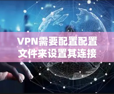 VPN需要配置配置文件来设置其连接方式、端口、协议等。以下是一些常见的配置步骤,适用于大多数VPN软件(如Windows、Linux、WebVPN等) VPN需要配置配置文件来设置其连接方式、端口、协议等。以下是一些常见的配置步骤,适用于大多数VPN软件(如Windows、Linux、WebVPN等)