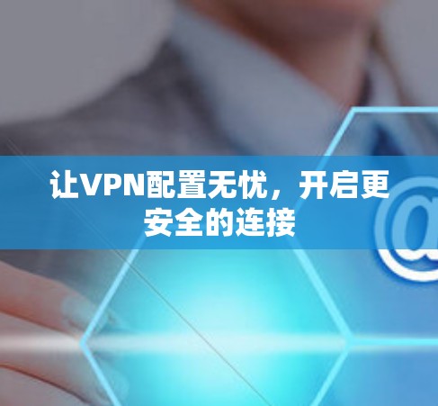 让VPN配置无忧,开启更安全的连接 让VPN配置无忧,开启更安全的连接