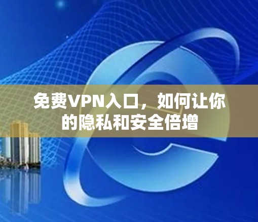 免费VPN入口,如何让你的隐私和安全倍增 免费VPN入口,如何让你的隐私和安全倍增