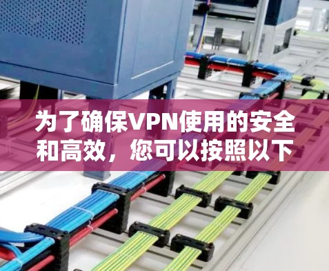 为了确保VPN使用的安全和高效,您可以按照以下步骤进行操作 为了确保VPN使用的安全和高效,您可以按照以下步骤进行操作