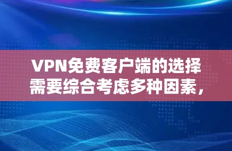 VPN免费客户端的选择需要综合考虑多种因素,包括免费版本的限制、网络使用和隐私设置。以下是一些推荐 VPN免费客户端的选择需要综合考虑多种因素,包括免费版本的限制、网络使用和隐私设置。以下是一些推荐