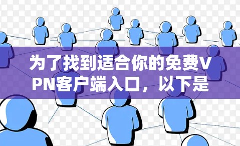 为了找到适合你的免费VPN客户端入口,以下是一些主要的推荐,针对不同需求和便利性进行分类 为了找到适合你的免费VPN客户端入口,以下是一些主要的推荐,针对不同需求和便利性进行分类