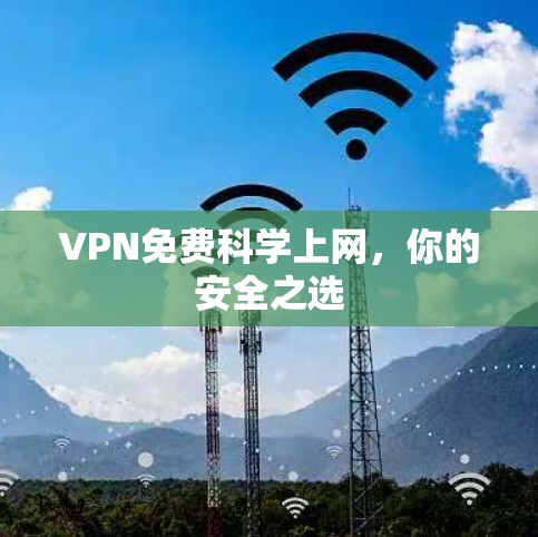 VPN免费科学上网,你的安全之选 VPN免费科学上网,你的安全之选