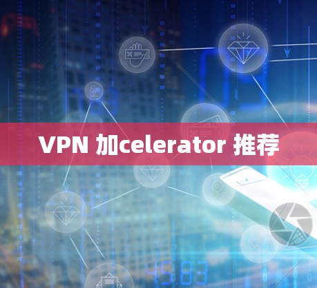 VPN 加celerator 推荐
