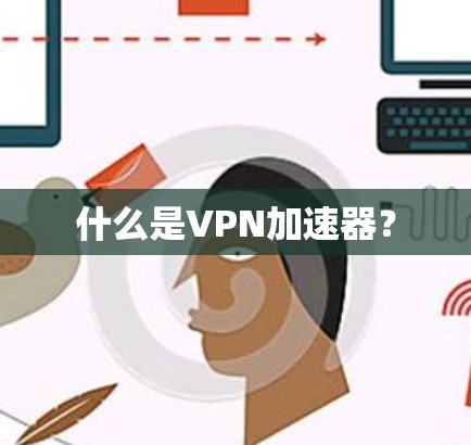 什么是VPN加速器? 什么是VPN加速器?