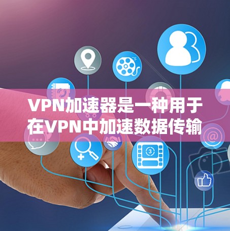 VPN加速器是一种用于在VPN中加速数据传输的软件工具,虽然在理论上无法直接加速数据,但其功能和应用可以提供多种便利。以下是对VPN加速器的详细分析 VPN加速器是一种用于在VPN中加速数据传输的软件工具,虽然在理论上无法直接加速数据,但其功能和应用可以提供多种便利。以下是对VPN加速器的详细分析