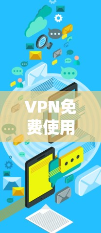 VPN免费使用是一个非常实用的选择，可以帮助您访问网络资源，但使用时必须注意安全，不要点击任何未知链接，不要下载任何可能威胁你的文件。以下是一些可靠的VPN推荐，您可以在网上找到更多免费VPN资源