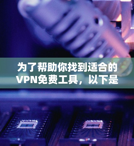 为了帮助你找到适合的VPN免费工具,以下是一些推荐和信息整理,供你参考 为了帮助你找到适合的VPN免费工具,以下是一些推荐和信息整理,供你参考