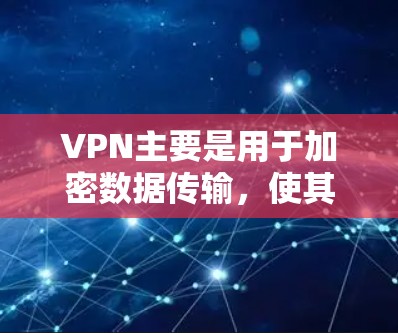 VPN主要是用于加密数据传输，使其在接收方无法被读取。它并不提供软件更新或下载服务，因此您无法直接通过VPN免费获取最新软件或应用