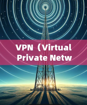 VPN（Virtual Private Network，虚拟网络）是一种通过网络连接，使用户可以在海外或地区访问需要的网站。VPN通常包括加密传输、多点对点连接和防火墙功能，确保数据的安全和隐私