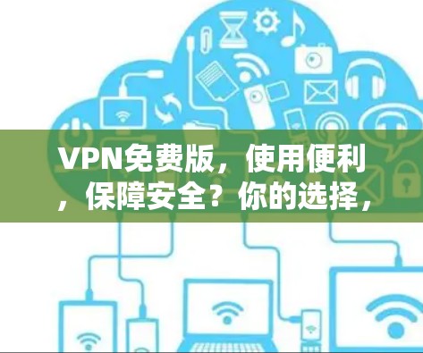 VPN免费版，使用便利，保障安全？你的选择，很重要！