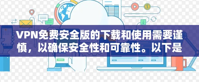 VPN免费安全版的下载和使用需要谨慎，以确保安全性和可靠性。以下是一些推荐的VPN软件和工具，帮助您找到可靠的VPN服务