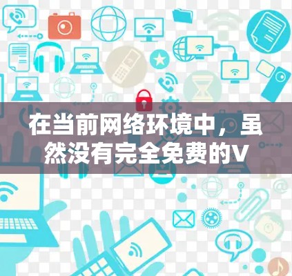 在当前网络环境中，虽然没有完全免费的VPN客户端可供使用，但可以尝试以下方法来获取VPN服务
