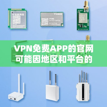 VPN免费APP的官网可能因地区和平台的不同而有所变化。以下是一些常见的VPN免费软件及其官网链接，供参考