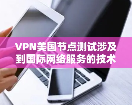 VPN美国节点测试涉及到国际网络服务的技术和安全问题，可能涉及数据窃取和网络安全等方面。以下是对此问题的逐步解释和解答