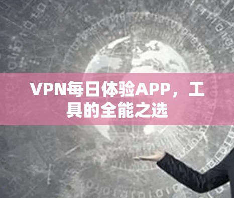 VPN每日体验APP，工具的全能之选