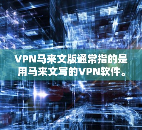 VPN马来文版通常指的是用马来文写的VPN软件。以下是一些可能的马来文VPN软件和平台 VPN马来文版通常指的是用马来文写的VPN软件。以下是一些可能的马来文VPN软件和平台