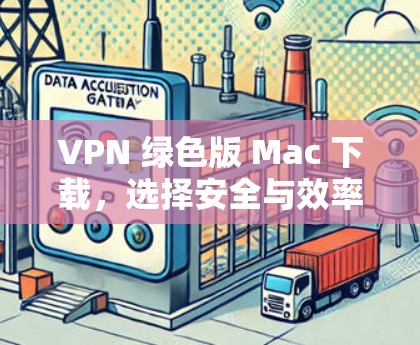 VPN 绿色版 Mac 下载,选择安全与效率的双刃剑 VPN 绿色版 Mac 下载,选择安全与效率的双刃剑