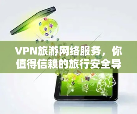 VPN旅游网络服务,你值得信赖的旅行安全导航 VPN旅游网络服务,你值得信赖的旅行安全导航