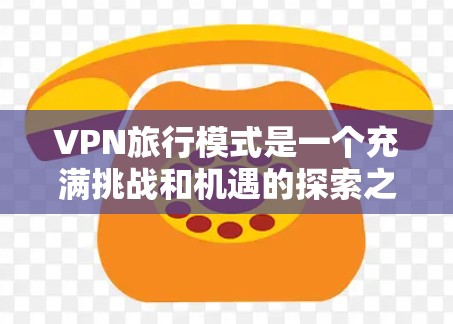VPN旅行模式是一个充满挑战和机遇的探索之旅,它不仅能够帮助旅行者拓展视野,还能提升个人的网络安全水平。以下是对VPN旅行模式的详细分析和建议 VPN旅行模式是一个充满挑战和机遇的探索之旅,它不仅能够帮助旅行者拓展视野,还能提升个人的网络安全水平。以下是对VPN旅行模式的详细分析和建议