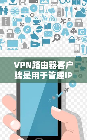 VPN路由器客户端是用于管理IP地址转换的客户端,帮助用户访问国际VPN服务器,实现IP地址转换。以下是详细的步骤指南 VPN路由器客户端是用于管理IP地址转换的客户端,帮助用户访问国际VPN服务器,实现IP地址转换。以下是详细的步骤指南