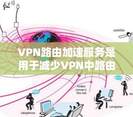 VPN路由加速服务是用于减少VPN中路由器延迟的工具。以下是详细的步骤和解释 VPN路由加速服务是用于减少VPN中路由器延迟的工具。以下是详细的步骤和解释