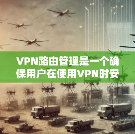 VPN路由管理是一个确保用户在使用VPN时安全、不被截获流量控制的关键过程。以下是详细的步骤和方法 VPN路由管理是一个确保用户在使用VPN时安全、不被截获流量控制的关键过程。以下是详细的步骤和方法