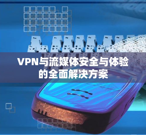 VPN与流媒体安全与体验的全面解决方案 VPN与流媒体安全与体验的全面解决方案