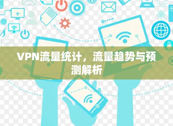 VPN流量统计,流量趋势与预测解析 VPN流量统计,流量趋势与预测解析
