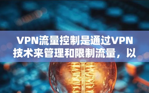 VPN流量控制是通过VPN技术来管理和限制流量,以防止被截获或滥用,保障用户内容访问的安全性。以下是对VPN流量控制的详细分析和总结 VPN流量控制是通过VPN技术来管理和限制流量,以防止被截获或滥用,保障用户内容访问的安全性。以下是对VPN流量控制的详细分析和总结