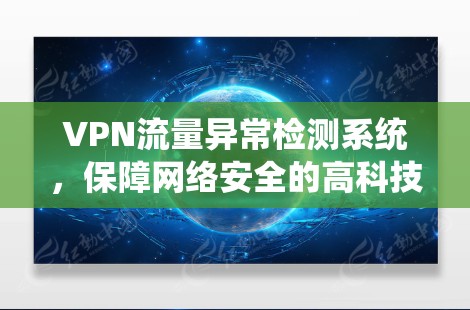 VPN流量异常检测系统,保障网络安全的高科技保障 VPN流量异常检测系统,保障网络安全的高科技保障