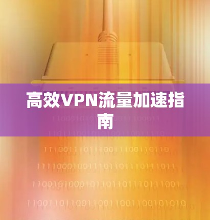 高效VPN流量加速指南 高效VPN流量加速指南