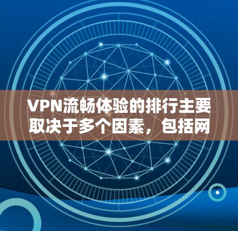 VPN流畅体验的排行主要取决于多个因素,包括网络速度、服务器响应、加密方式、设置是否正确、用户反馈以及平台的其他功能(如价格、界面友好度等)以下是一些热门VPN平台及其流畅度的排名 VPN流畅体验的排行主要取决于多个因素,包括网络速度、服务器响应、加密方式、设置是否正确、用户反馈以及平台的其他功能(如价格、界面友好度等)以下是一些热门VPN平台及其流畅度的排名