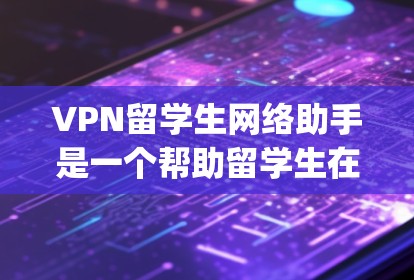 VPN留学生网络助手是一个帮助留学生在Digital Network DAN)网络中访问互联网的工具。以下是几种推荐的VPN网络助手及其特点 VPN留学生网络助手是一个帮助留学生在Digital Network DAN)网络中访问互联网的工具。以下是几种推荐的VPN网络助手及其特点
