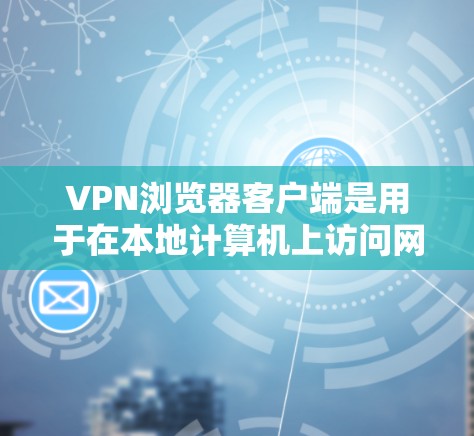 VPN浏览器客户端是用于在本地计算机上访问网络服务器的工具,通常包括服务器和服务器端。以下是使用VPN浏览器客户端的详细步骤 VPN浏览器客户端是用于在本地计算机上访问网络服务器的工具,通常包括服务器和服务器端。以下是使用VPN浏览器客户端的详细步骤