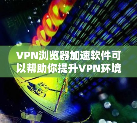 VPN浏览器加速软件可以帮助你提升VPN环境下的浏览器性能,特别是在处理缓存和资源时。以下是一些推荐的VPN浏览器加速软件 VPN浏览器加速软件可以帮助你提升VPN环境下的浏览器性能,特别是在处理缓存和资源时。以下是一些推荐的VPN浏览器加速软件