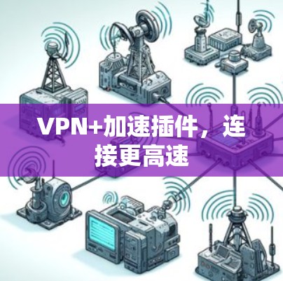 VPN+加速插件,连接更高速 VPN+加速插件,连接更高速