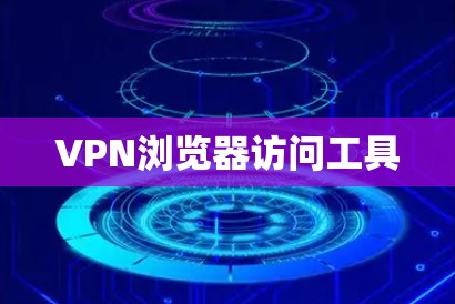 VPN浏览器访问工具 VPN浏览器访问工具